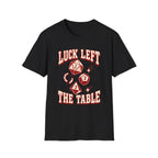 Luck Left the Table T-Shirt